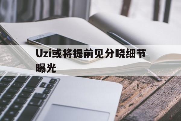 Uzi或将提前见分晓细节曝光的简单介绍|在线游戏